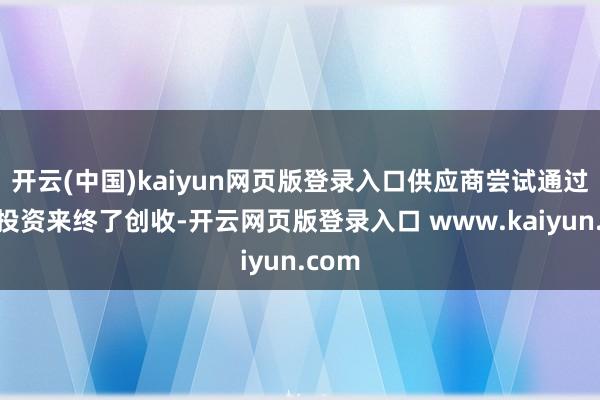 开云(中国)kaiyun网页版登录入口供应商尝试通过这些投资来终了创收-开云网页版登录入口 www.kaiyun.com