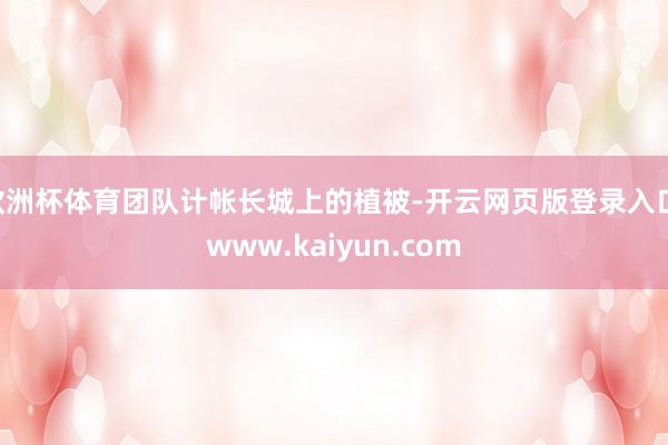 欧洲杯体育团队计帐长城上的植被-开云网页版登录入口 www.kaiyun.com
