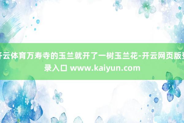 开云体育万寿寺的玉兰就开了一树玉兰花-开云网页版登录入口 www.kaiyun.com