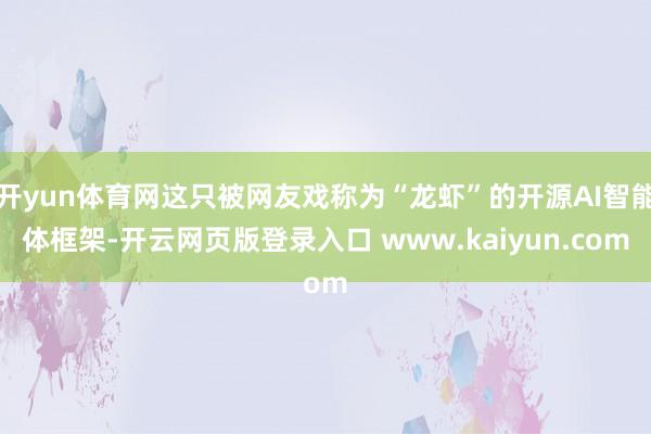开yun体育网这只被网友戏称为“龙虾”的开源AI智能体框架-开云网页版登录入口 www.kaiyun.com