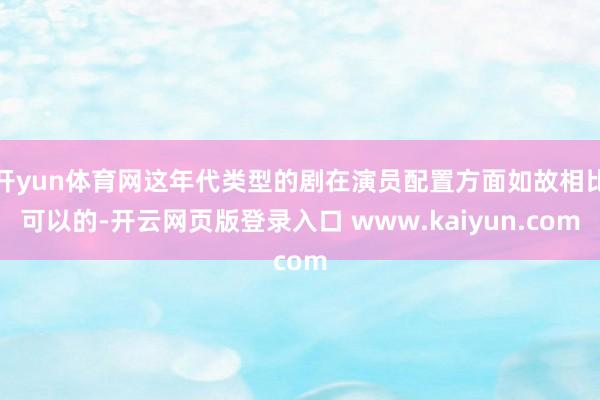 开yun体育网这年代类型的剧在演员配置方面如故相比可以的-开云网页版登录入口 www.kaiyun.com