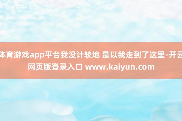体育游戏app平台我没计较地 是以我走到了这里-开云网页版登录入口 www.kaiyun.com