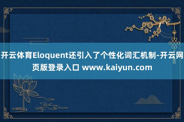 开云体育Eloquent还引入了个性化词汇机制-开云网页版登录入口 www.kaiyun.com