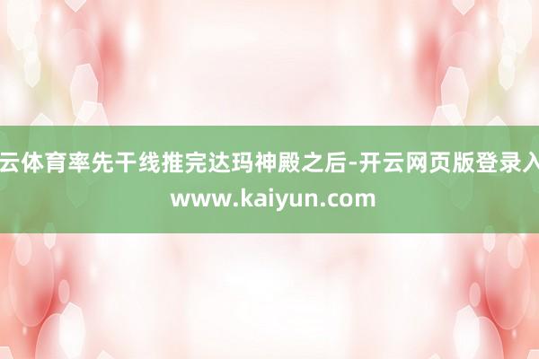开云体育率先干线推完达玛神殿之后-开云网页版登录入口 www.kaiyun.com