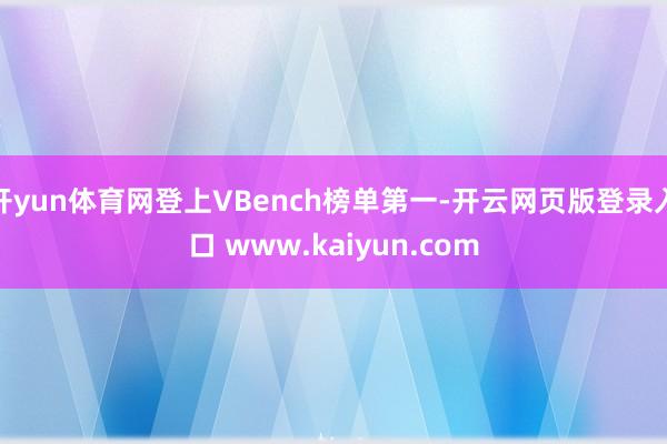 开yun体育网登上VBench榜单第一-开云网页版登录入口 www.kaiyun.com