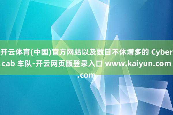 开云体育(中国)官方网站以及数目不休增多的 Cybercab 车队-开云网页版登录入口 www.kaiyun.com