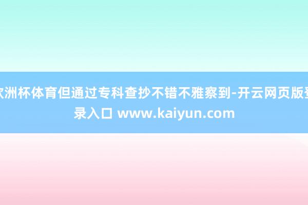 欧洲杯体育但通过专科查抄不错不雅察到-开云网页版登录入口 www.kaiyun.com