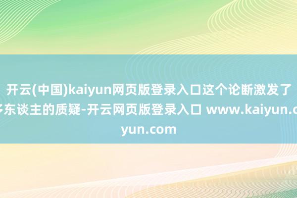 开云(中国)kaiyun网页版登录入口这个论断激发了许多东谈主的质疑-开云网页版登录入口 www.kaiyun.com
