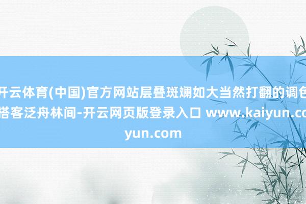 开云体育(中国)官方网站层叠斑斓如大当然打翻的调色盘搭客泛舟林间-开云网页版登录入口 www.kaiyun.com