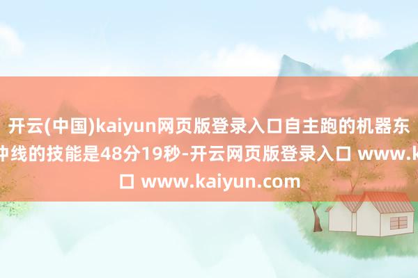 开云(中国)kaiyun网页版登录入口自主跑的机器东谈主第一个冲线的技能是48分19秒-开云网页版登录入口 www.kaiyun.com