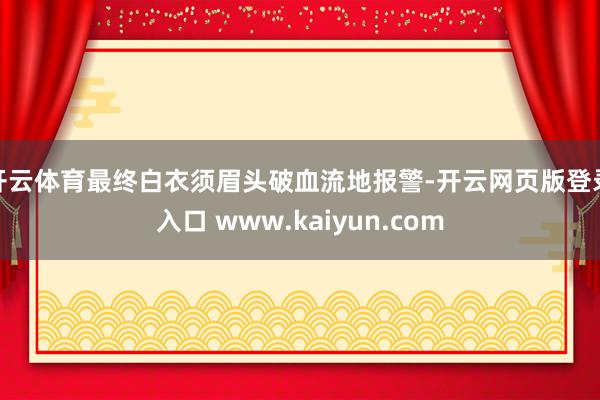 开云体育最终白衣须眉头破血流地报警-开云网页版登录入口 www.kaiyun.com