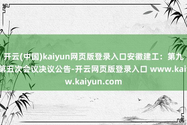 开云(中国)kaiyun网页版登录入口安徽建工：第九届董事会第五次会议决议公告-开云网页版登录入口 www.kaiyun.com