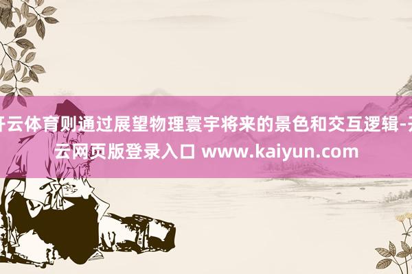 开云体育则通过展望物理寰宇将来的景色和交互逻辑-开云网页版登录入口 www.kaiyun.com