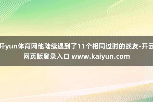 开yun体育网他陆续遇到了11个相同过时的战友-开云网页版登录入口 www.kaiyun.com