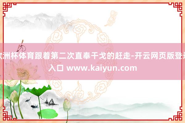 欧洲杯体育跟着第二次直奉干戈的赶走-开云网页版登录入口 www.kaiyun.com