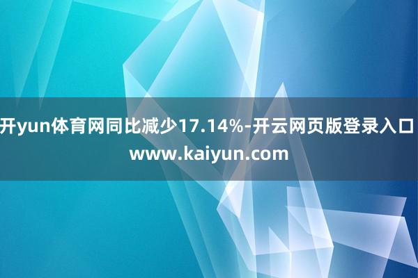 开yun体育网同比减少17.14%-开云网页版登录入口 www.kaiyun.com
