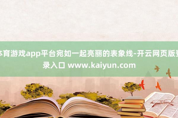 体育游戏app平台宛如一起亮丽的表象线-开云网页版登录入口 www.kaiyun.com