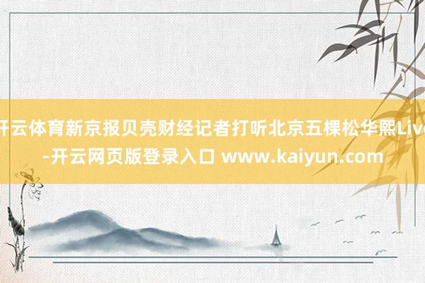 开云体育新京报贝壳财经记者打听北京五棵松华熙Live-开云网页版登录入口 www.kaiyun.com