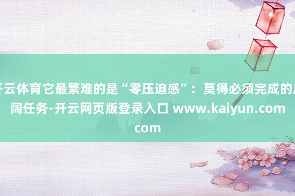 开云体育它最繁难的是“零压迫感”：莫得必须完成的广阔任务-开云网页版登录入口 www.kaiyun.com