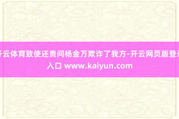 开云体育致使还责问杨金万欺诈了我方-开云网页版登录入口 www.kaiyun.com