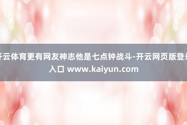 开云体育更有网友神志他是七点钟战斗-开云网页版登录入口 www.kaiyun.com