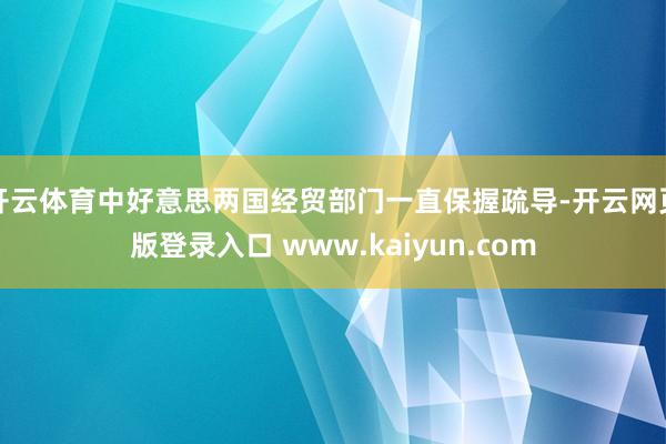 开云体育中好意思两国经贸部门一直保握疏导-开云网页版登录入口 www.kaiyun.com
