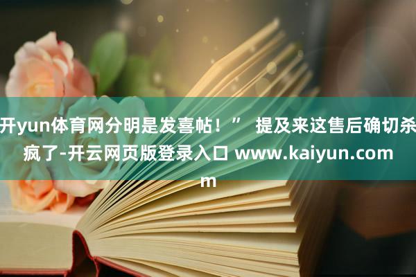 开yun体育网分明是发喜帖！”  提及来这售后确切杀疯了-开云网页版登录入口 www.kaiyun.com