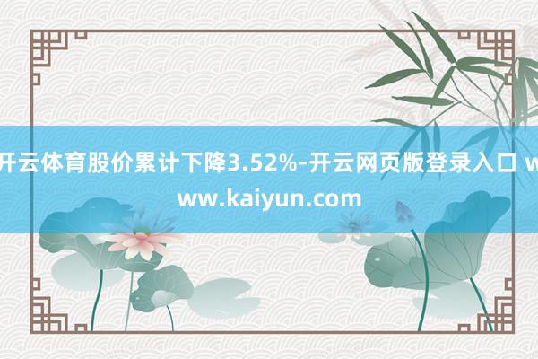 开云体育股价累计下降3.52%-开云网页版登录入口 www.kaiyun.com