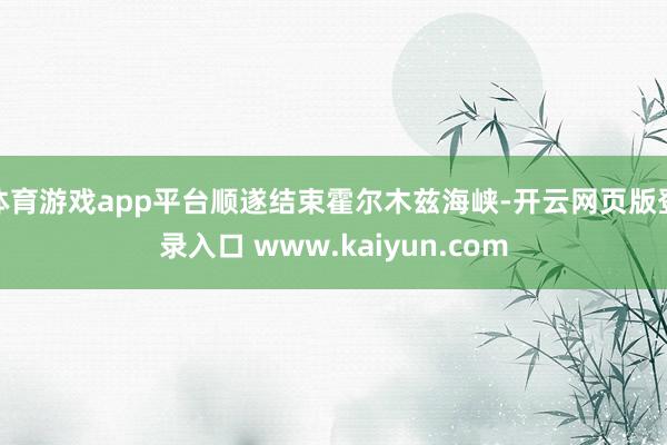 体育游戏app平台顺遂结束霍尔木兹海峡-开云网页版登录入口 www.kaiyun.com
