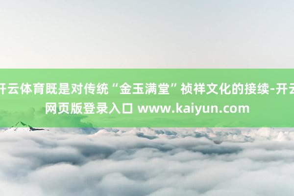 开云体育既是对传统“金玉满堂”祯祥文化的接续-开云网页版登录入口 www.kaiyun.com