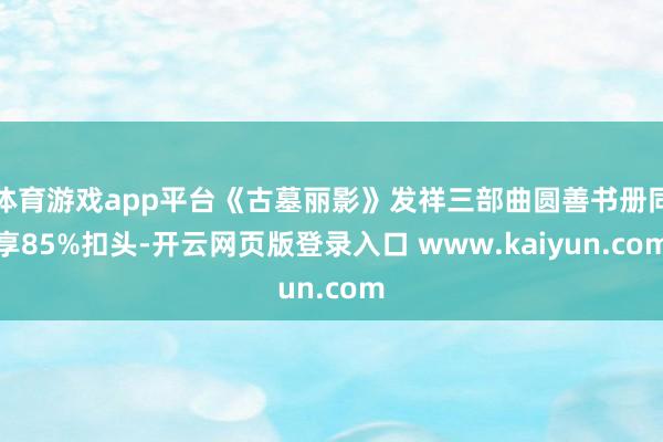 体育游戏app平台《古墓丽影》发祥三部曲圆善书册同享85%扣头-开云网页版登录入口 www.kaiyun.com