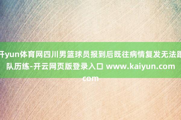 开yun体育网四川男篮球员报到后既往病情复发无法跟队历练-开云网页版登录入口 www.kaiyun.com