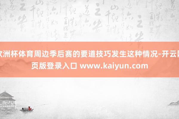 欧洲杯体育周边季后赛的要道技巧发生这种情况-开云网页版登录入口 www.kaiyun.com