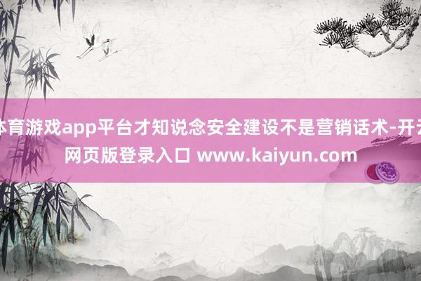 体育游戏app平台才知说念安全建设不是营销话术-开云网页版登录入口 www.kaiyun.com