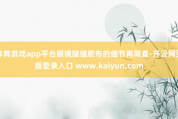 体育游戏app平台眼镜腿缠胶布的细节再简直-开云网页版登录入口 www.kaiyun.com