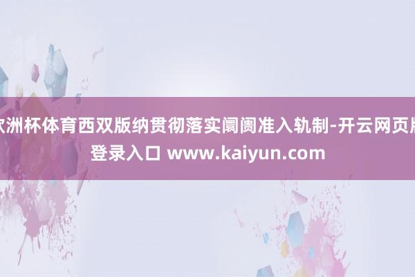 欧洲杯体育西双版纳贯彻落实阛阓准入轨制-开云网页版登录入口 www.kaiyun.com