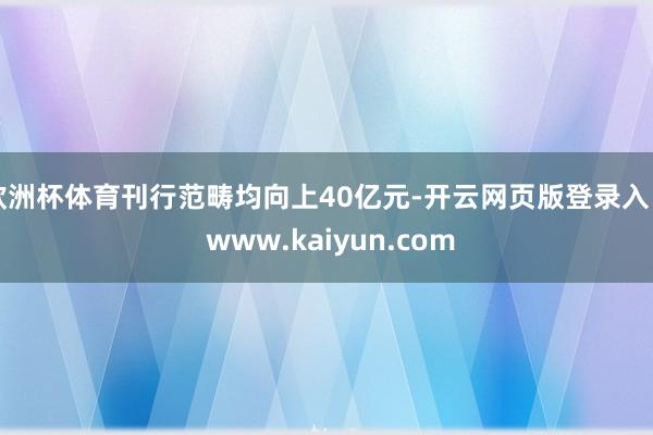 欧洲杯体育刊行范畴均向上40亿元-开云网页版登录入口 www.kaiyun.com