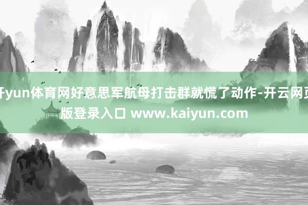 开yun体育网好意思军航母打击群就慌了动作-开云网页版登录入口 www.kaiyun.com