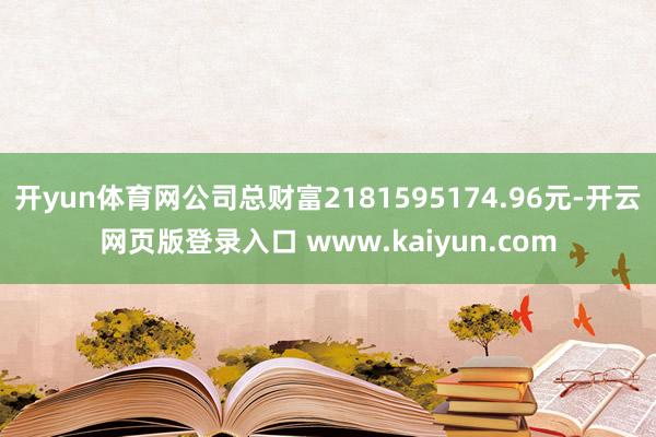 开yun体育网公司总财富2181595174.96元-开云网页版登录入口 www.kaiyun.com