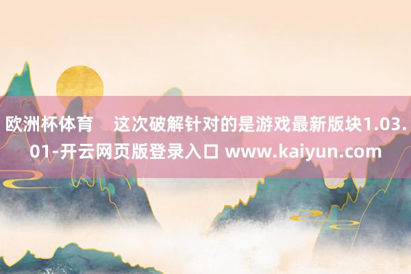 欧洲杯体育    这次破解针对的是游戏最新版块1.03.01-开云网页版登录入口 www.kaiyun.com