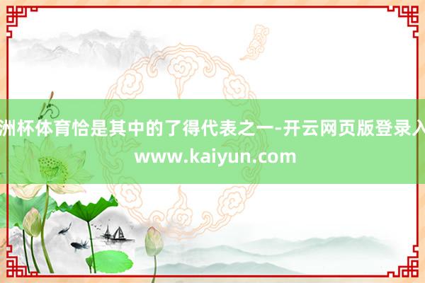 欧洲杯体育恰是其中的了得代表之一-开云网页版登录入口 www.kaiyun.com