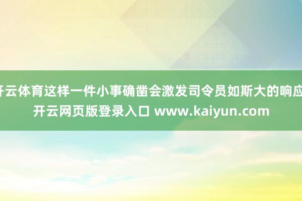 开云体育这样一件小事确凿会激发司令员如斯大的响应-开云网页版登录入口 www.kaiyun.com