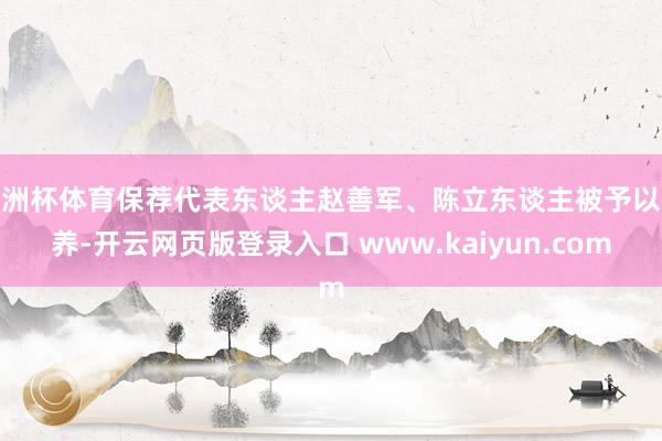 欧洲杯体育保荐代表东谈主赵善军、陈立东谈主被予以教养-开云网页版登录入口 www.kaiyun.com