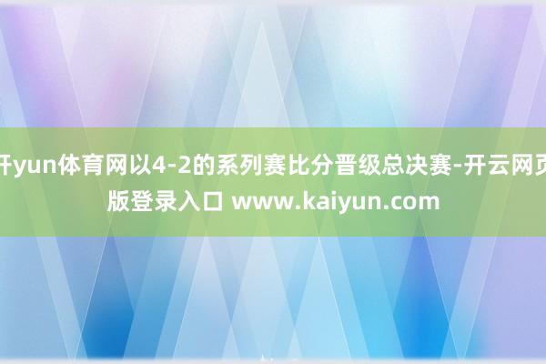 开yun体育网以4-2的系列赛比分晋级总决赛-开云网页版登录入口 www.kaiyun.com