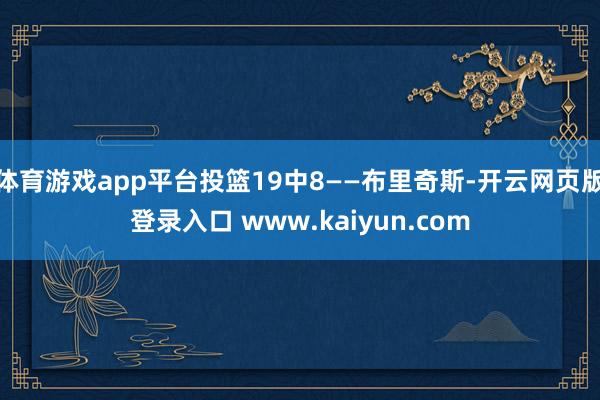 体育游戏app平台投篮19中8——布里奇斯-开云网页版登录入口 www.kaiyun.com