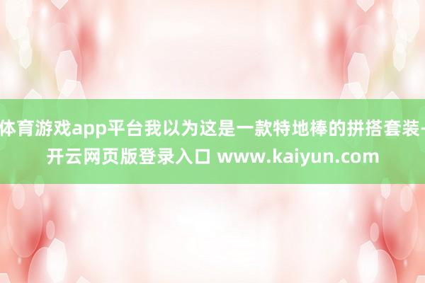 体育游戏app平台我以为这是一款特地棒的拼搭套装-开云网页版登录入口 www.kaiyun.com