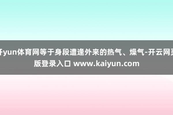 开yun体育网等于身段遭逢外来的热气、燥气-开云网页版登录入口 www.kaiyun.com