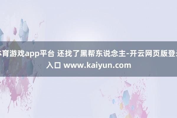 体育游戏app平台 还找了黑帮东说念主-开云网页版登录入口 www.kaiyun.com