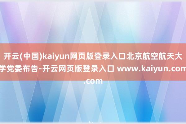 开云(中国)kaiyun网页版登录入口北京航空航天大学党委布告-开云网页版登录入口 www.kaiyun.com