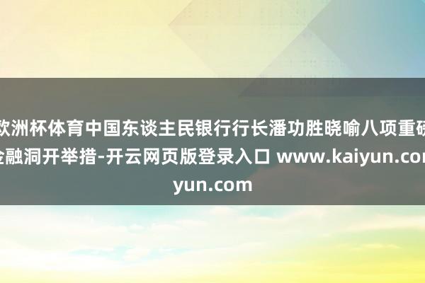 欧洲杯体育中国东谈主民银行行长潘功胜晓喻八项重磅金融洞开举措-开云网页版登录入口 www.kaiyun.com